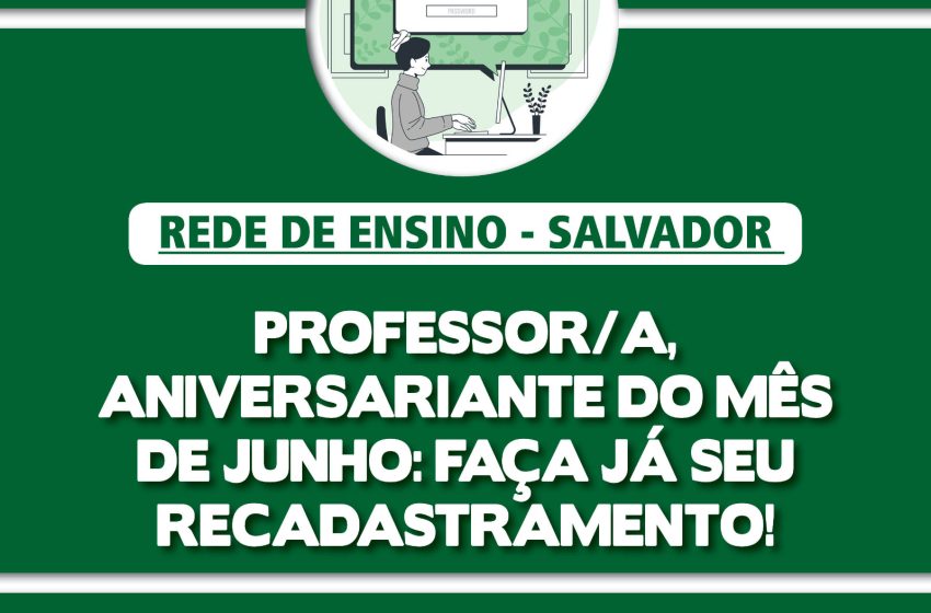  PROFESSOR/A, DE SALVADOR, ANIVERSARIANTE DE JUNHO, ATIVO/A OU APOSENTADA/O, FAÇA O RECADASTRAMENTO!