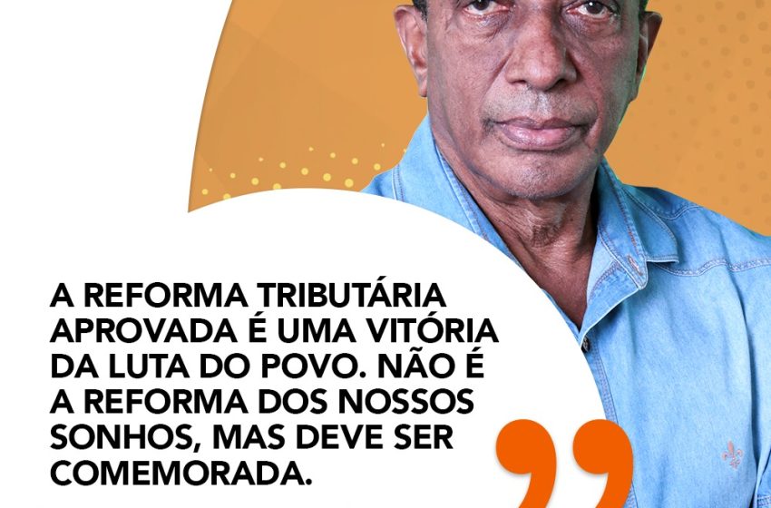  “A Reforma Tributária aprovada é uma vitória da luta do povo”, destaca Rui Oliveira